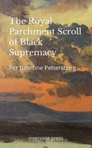 Title: The Royal Parchment Scroll of Black Supremacy, Author: Fitz Balintine Pettersburg