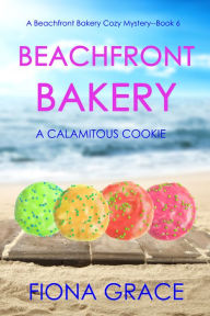 Title: Beachfront Bakery: A Calamitous Cookie (A Beachfront Bakery Cozy MysteryBook 6), Author: Fiona Grace