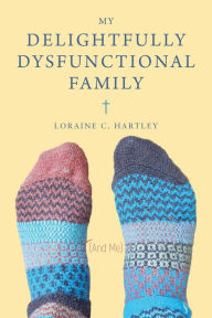 Title: My Delightfully Dysfunctional Family, Author: Loraine C. Hartley