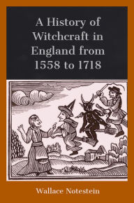 Title: A History of Witchcraft in England from 1558 to 1718, Author: Wallace Notestein