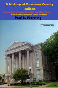 Title: A History of Dearborn County, Indiana, Author: Paul R. Wonning
