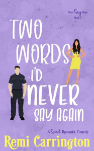 Title: Two Words I'd Never Say Again: A Sweet Romantic Comedy, Author: Remi Carrington