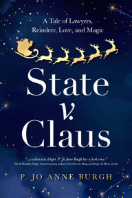 Title: State v. Claus: A Tale of Lawyers, Reindeer, Love, and Magic, Author: P. Jo Anne Burgh