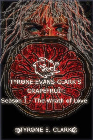 Title: Tyrone Evans Clarks Grapefruit: Season I The Wrath of Love, Author: Tyrone Evans Clark