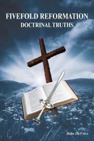 Title: Fivefold Reformation Doctrinal Truths, Author: John Devries