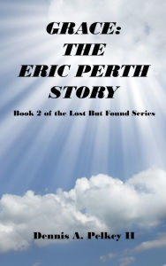 Title: Grace: The Eric Perth Story - Book 2 of the Lost But Found Series, Author: Dennis A. Pelkey II