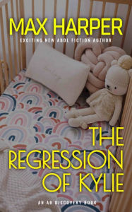 Title: The Regression of Kylie: An ABDL novel, Author: Michael Bent