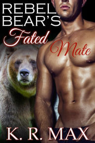 Title: Rebel Bear's Fated Mate, Author: K. R. Max