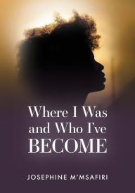 Title: Where I Was and Who Ive Become, Author: Josephine M'Msafiri