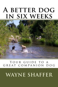 Title: A Better Dog in Six Weeks, Author: Wayne Shaffer