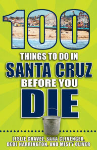 Title: 100 Things to Do in Santa Cruz Before You Die, Author: Leslie Chavez