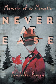 Title: Never at Ease: Memoir of a Mountie, Author: Paulette Breau