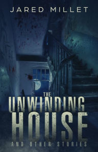 Title: The Unwinding House and Other Stories, Author: Jared Millet