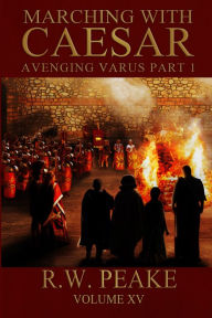 Title: Marching With Caesar-Avenging Varus Part I, Author: R. W. Peake