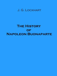 Title: The History of Napoleon Buonaparte, Author: J. G. Lockhart