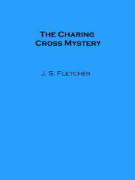 Title: The Charing Cross Mystery, Author: J. S. Fletcher