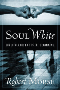 Title: Soul White: Sometimes the End is the Beginning, Author: Robert Morse