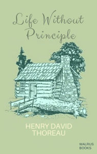 Title: Life Without Principle, Author: Henry David Thoreau