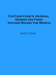 Title: Captain Cook's Journal During His First Voyage Round the World (Illustrated), Author: James Cook