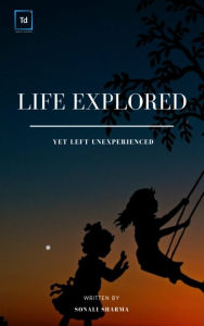 Title: Life Explored, Yet left unexperienced, Author: Sonali Sharma