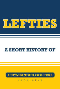 Title: Lefties: A Short History of Left-Handed Golfers, Author: Jack Heal