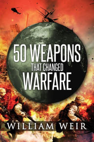 Title: 50 Weapons That Changed Warfare, Author: William Weir