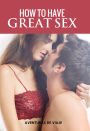 How To Have Great Sex: A Complete Guide on Making Love and Mind-Blowing Sex