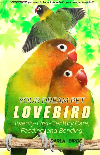 Your Dream Pet Lovebird (A Complete Guide to Your New Pet Lovebird)