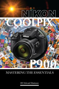 Title: Nikon Coolpix P900: Mastering the Essentials, Author: Edward Marteson