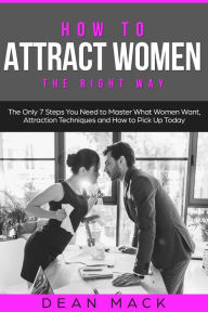 Title: How to Attract Women: The Right Way, Author: Dean Mack