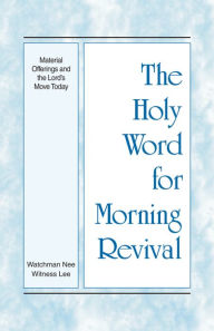 Title: The Holy Word for Morning Revival - Material Offerings and the Lords Move Today, Author: Watchman Nee