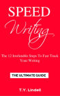 Speed Writing: The 12 Irrefutable Steps To Fast Track Your Writing: The Ultimate Guide