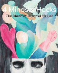 Title: 4 Mindset Hacks: That Massively Improved My Life, Author: Ty Lindell