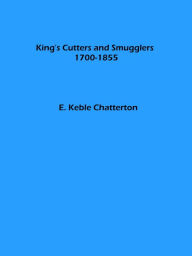 Title: King's Cutters and Smugglers 1700-1855 (Illustrated), Author: E. Keble Chatterton