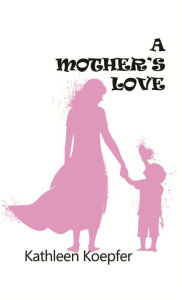 Title: A Mother's Love, Author: Kathleen Koepfer