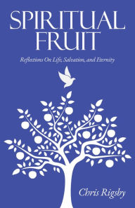 Title: Spiritual Fruit: Reflections on Life, Salvation, and Eternity, Author: Chris Rigsby