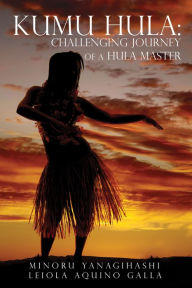 Title: KUMU HULA: CHALLENGING JOURNEY OF A HULA MASTER, Author: Minoru Yanagihashi