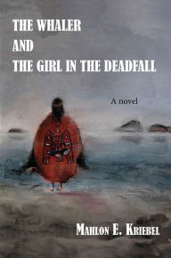 Title: The Whaler and the Girl in the Deadfall, Author: Mahlon E. Kriebel
