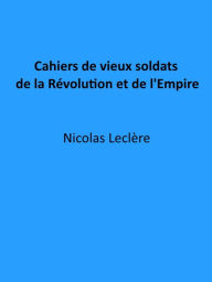 Title: Cahiers de vieux soldats de la Revolution et de l'Empire (Edition Illustree), Author: Nicolas Leclere
