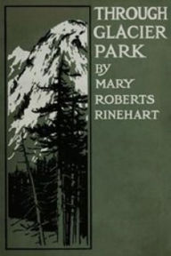 Title: Through Glacier Park, Author: Mary Roberts Rinehart