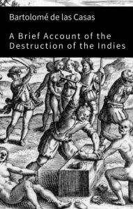 Title: A Brief Account of the Destruction of the Indies, Author: Bartolome de las Casas