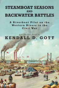 Title: Steamboat Seasons and Backwater Battles: A Riverboat Pilot On The Western Rivers In The Civil War A Historical Novel, Author: Kendall D. Gott
