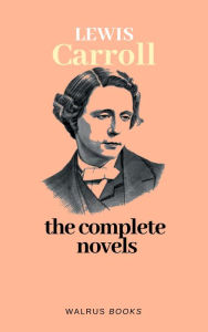 Title: The Complete Novels of Lewis Carroll, Author: Lewis Carroll