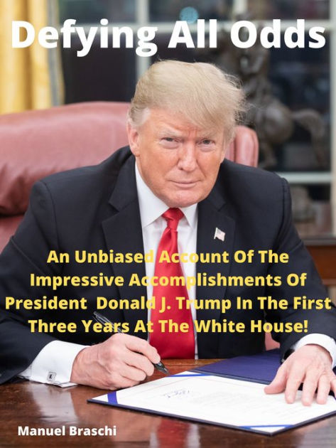 Defying All Odds - An Unbiased Account Of The Impressive Accomplishments Of  President Donald J. Trump! AAA+++ by Manuel Braschi | NOOK Book (eBook) |  Barnes & Noble®