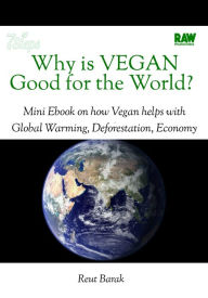 Title: Why is Vegan Good for the world?: a mini eBook on Why is Vegan Good For the World: how Vegan helps with Global Warming, Deforestation and the Economy, Author: Reut Barak