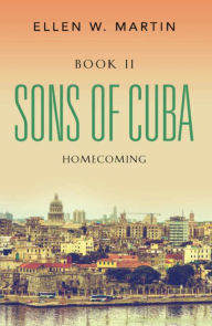 Title: SONS OF CUBA: BOOK II - HOMECOMING, Author: Ellen W. Martin