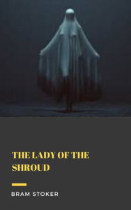 Title: The Lady of the Shroud, Author: Bram Stoker