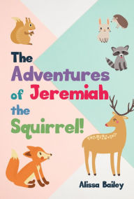 Title: The Adventures of Jeremiah the Squirrel!, Author: Alissa Bailey