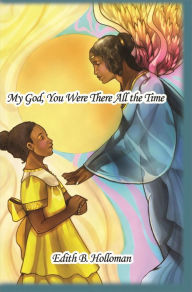 Title: My God, You Were There All the Time, Author: Edith B. Holloman