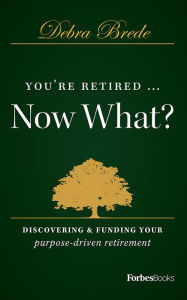 Title: You're Retired...Now What?, Author: Debra Brede